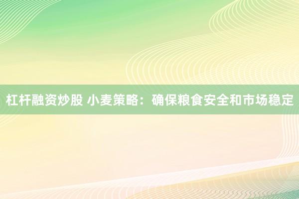 杠杆融资炒股 小麦策略：确保粮食安全和市场稳定