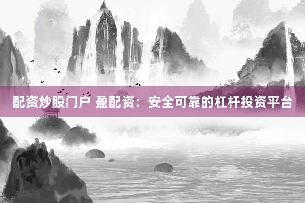 配资炒股门户 盈配资:安全可靠的杠杆投资平台
