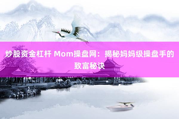 炒股资金杠杆 Mom操盘网：揭秘妈妈级操盘手的致富秘诀