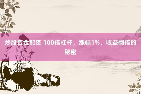 炒股资金配资 100倍杠杆，涨幅1%，收益翻倍的秘密