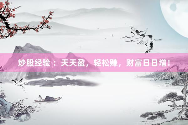 炒股经验 ：天天盈，轻松赚，财富日日增！