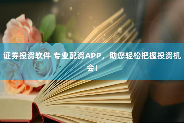 证券投资软件 专业配资APP，助您轻松把握投资机会！