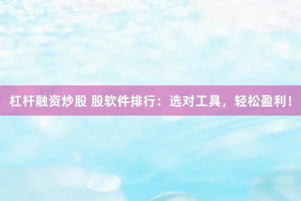 杠杆融资炒股 股软件排行：选对工具，轻松盈利！