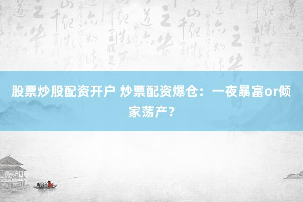 股票炒股配资开户 炒票配资爆仓：一夜暴富or倾家荡产？