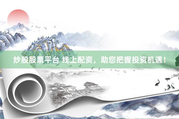 炒股股票平台 线上配资，助您把握投资机遇！