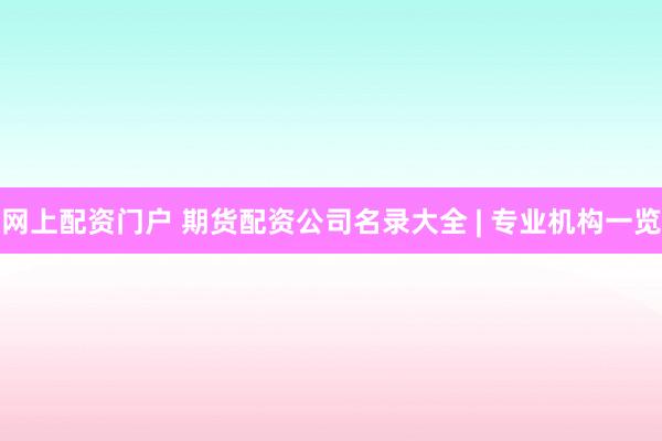网上配资门户 期货配资公司名录大全 | 专业机构一览