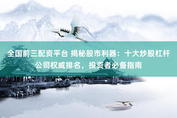 全国前三配资平台 揭秘股市利器：十大炒股杠杆公司权威排名，投资者必备指南