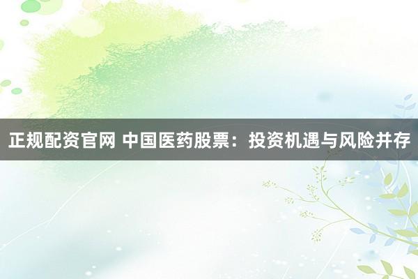 正规配资官网 中国医药股票：投资机遇与风险并存