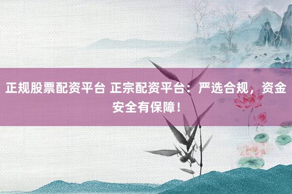 正规股票配资平台 正宗配资平台：严选合规，资金安全有保障！