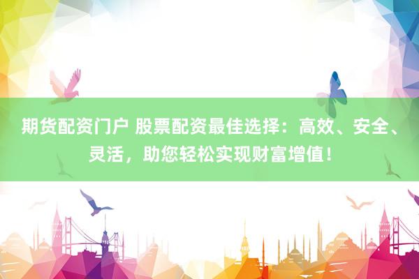 期货配资门户 股票配资最佳选择：高效、安全、灵活，助您轻松实现财富增值！