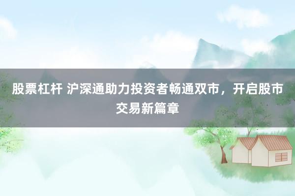 股票杠杆 沪深通助力投资者畅通双市，开启股市交易新篇章
