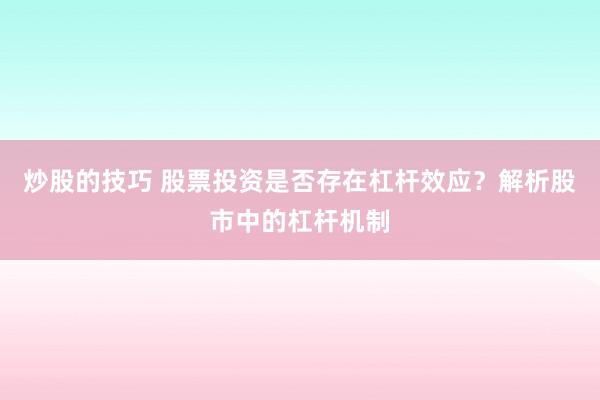炒股的技巧 股票投资是否存在杠杆效应？解析股市中的杠杆机制