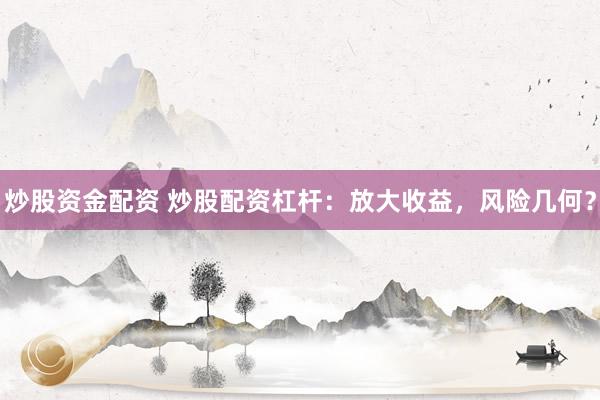 炒股资金配资 炒股配资杠杆：放大收益，风险几何？