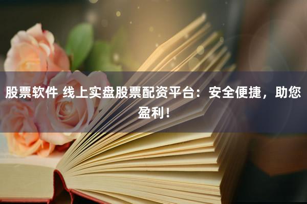 股票软件 线上实盘股票配资平台：安全便捷，助您盈利！