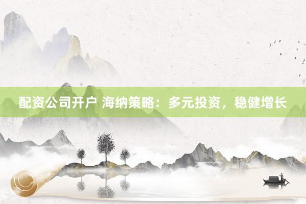 配资公司开户 海纳策略：多元投资，稳健增长
