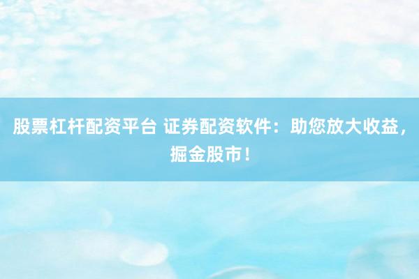 股票杠杆配资平台 证券配资软件：助您放大收益，掘金股市！