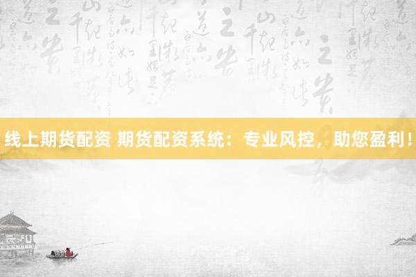 线上期货配资 期货配资系统：专业风控，助您盈利！