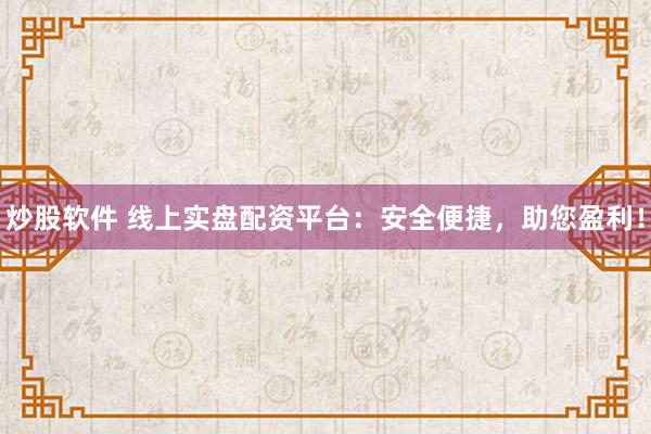 炒股软件 线上实盘配资平台：安全便捷，助您盈利！