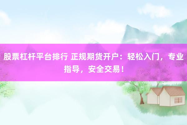 股票杠杆平台排行 正规期货开户：轻松入门，专业指导，安全交易！