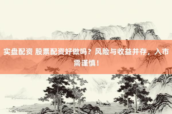 实盘配资 股票配资好做吗？风险与收益并存，入市需谨慎！