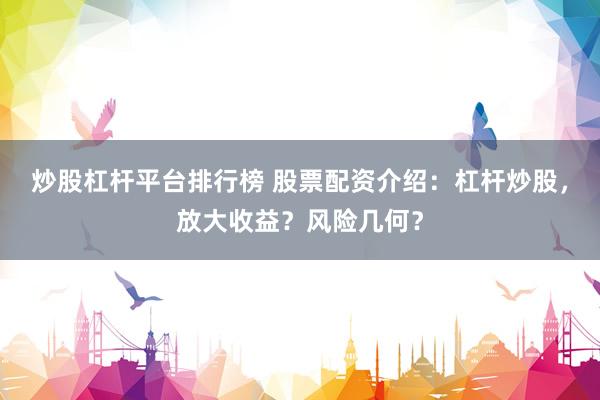 炒股杠杆平台排行榜 股票配资介绍：杠杆炒股，放大收益？风险几何？