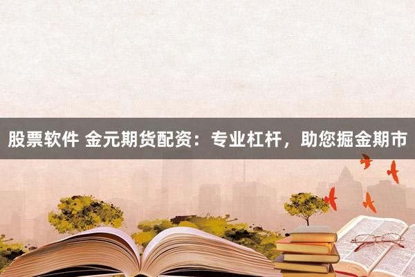 股票软件 金元期货配资：专业杠杆，助您掘金期市