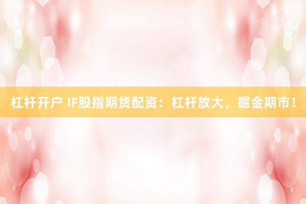 杠杆开户 IF股指期货配资：杠杆放大，掘金期市！