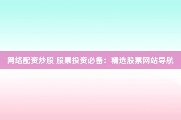 网络配资炒股 股票投资必备：精选股票网站导航