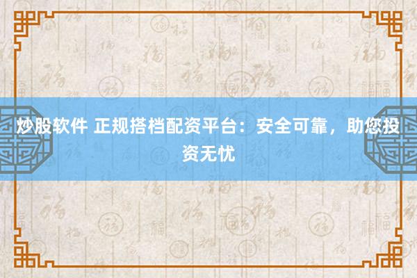 炒股软件 正规搭档配资平台：安全可靠，助您投资无忧