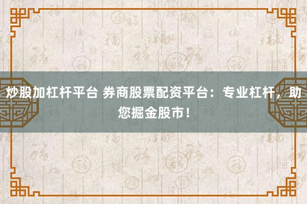 炒股加杠杆平台 券商股票配资平台：专业杠杆，助您掘金股市！