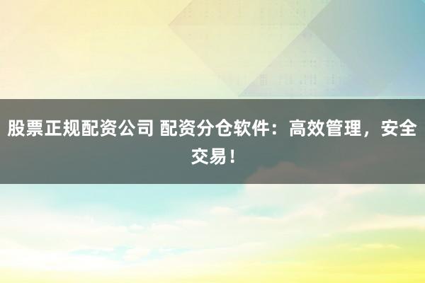 股票正规配资公司 配资分仓软件：高效管理，安全交易！