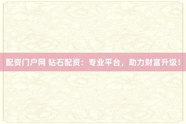 配资门户网 钻石配资：专业平台，助力财富升级！