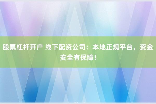 股票杠杆开户 线下配资公司：本地正规平台，资金安全有保障！