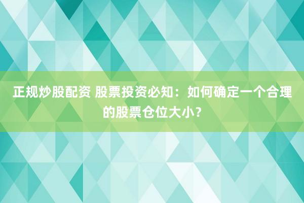 正规炒股配资 股票投资必知：如何确定一个合理的股票仓位大小？