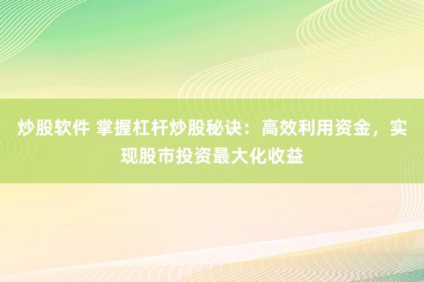 炒股软件 掌握杠杆炒股秘诀：高效利用资金，实现股市投资最大化收益