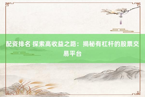 配资排名 探索高收益之路:揭秘有杠杆的股票交易平台