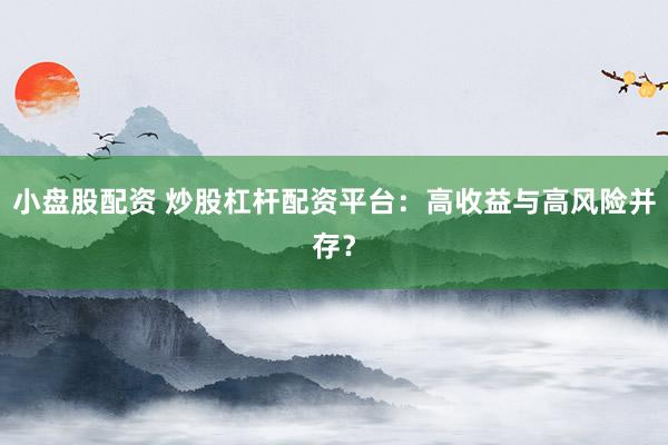 小盘股配资 炒股杠杆配资平台：高收益与高风险并存？