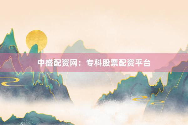 中盛配资网:专科股票配资平台