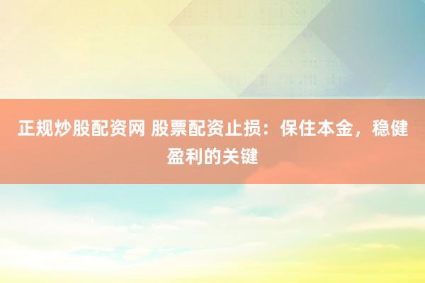正规炒股配资网 股票配资止损:保住本金,稳健盈利的关键