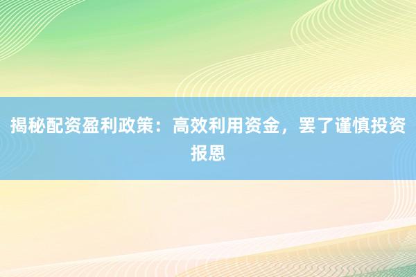 揭秘配资盈利政策:高效利用资金,罢了谨慎投资报恩