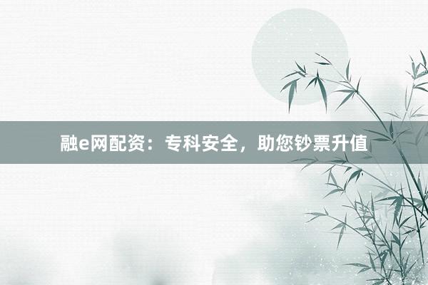融e网配资:专科安全,助您钞票升值