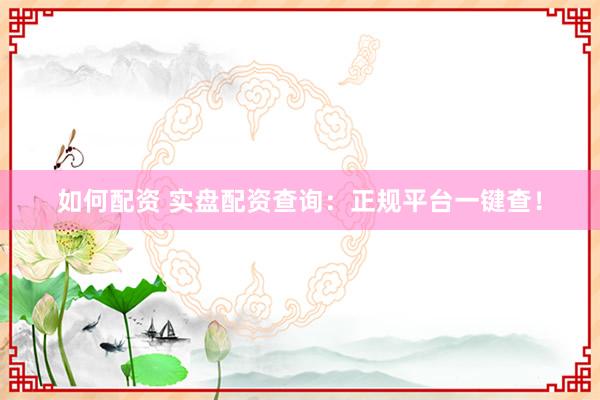 如何配资 实盘配资查询:正规平台一键查!
