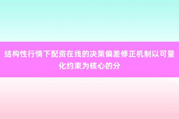 结构性行情下配资在线的决策偏差修正机制以可量化约束为核心的分