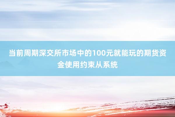 当前周期深交所市场中的100元就能玩的期货资金使用约束从系统