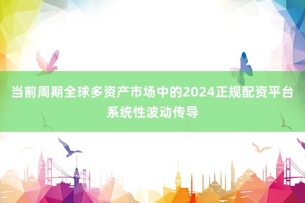 当前周期全球多资产市场中的2024正规配资平台系统性波动传导