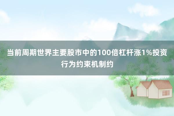 当前周期世界主要股市中的100倍杠杆涨1%投资行为约束机制约