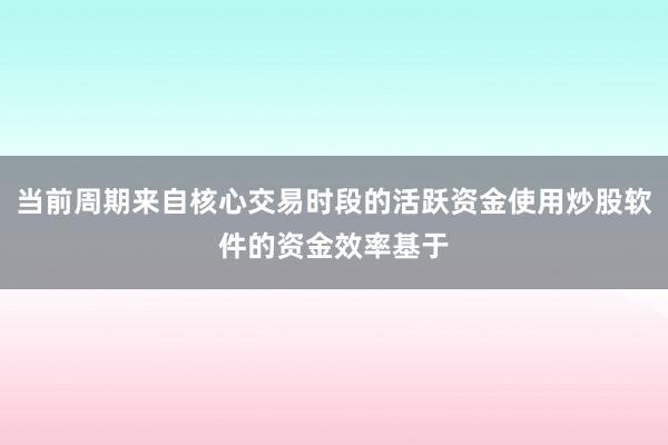 当前周期来自核心交易时段的活跃资金使用炒股软件的资金效率基于