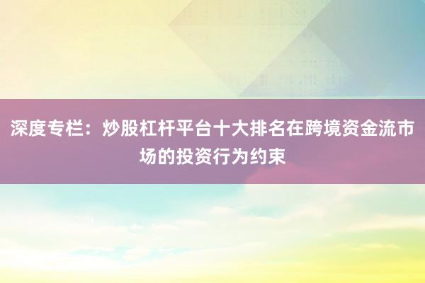 深度专栏：炒股杠杆平台十大排名在跨境资金流市场的投资行为约束
