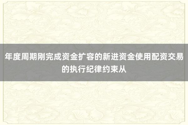年度周期刚完成资金扩容的新进资金使用配资交易的执行纪律约束从