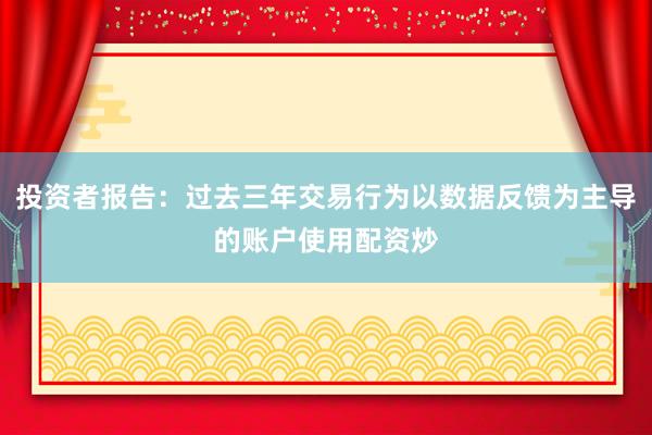 投资者报告：过去三年交易行为以数据反馈为主导的账户使用配资炒